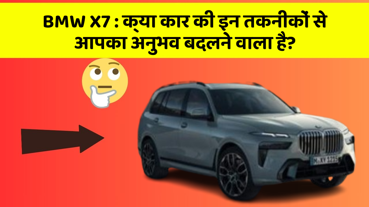 BMW X7:क्या कार की इन तकनीकों से आपका अनुभव बदलने वाला है?