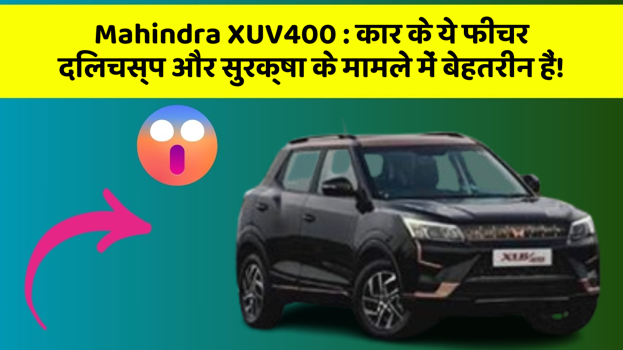 Mahindra XUV400: कार के ये फीचर दिलचस्प और सुरक्षा के मामले में बेहतरीन हैं!