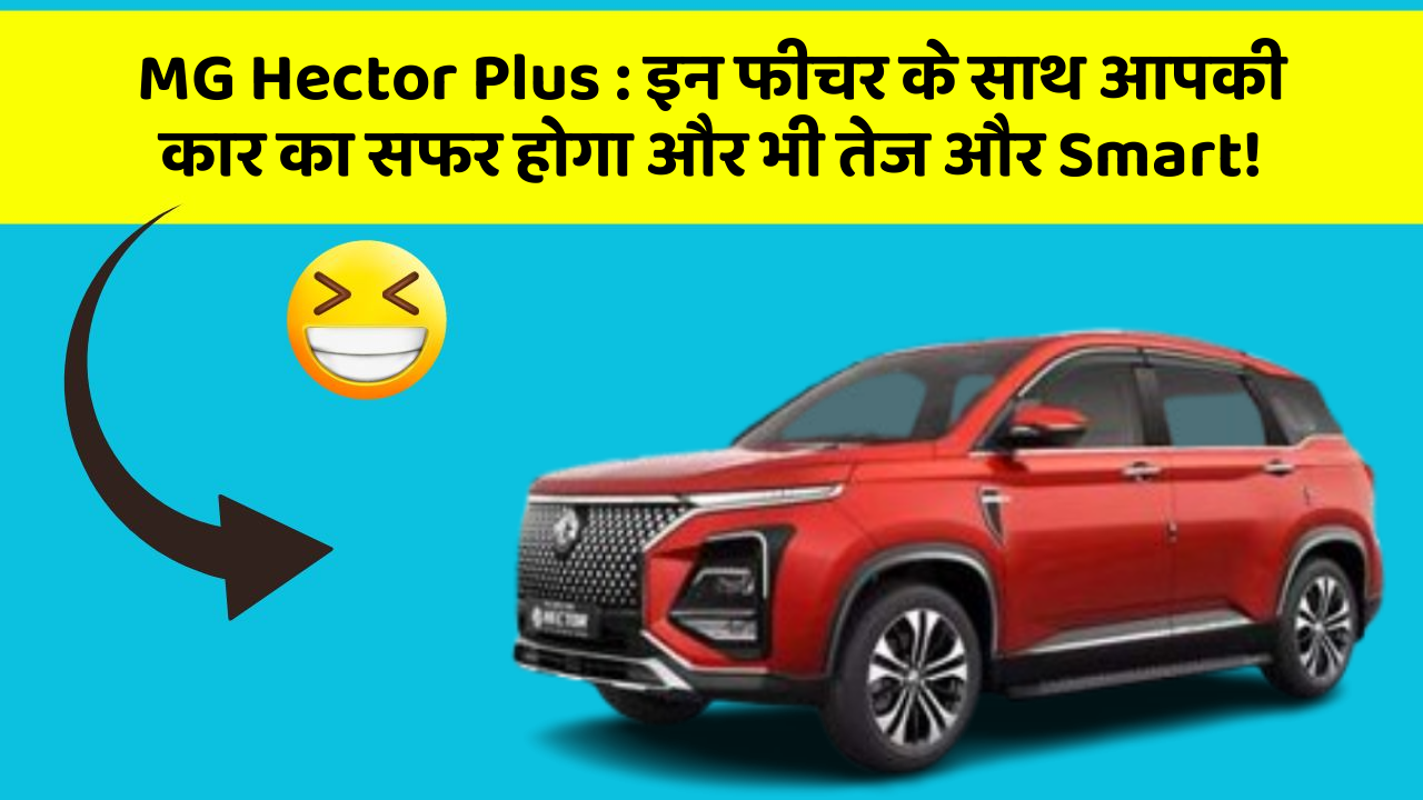 MG Hector Plus : इन फीचर के साथ आपकी कार का सफर होगा और भी तेज और Smart!