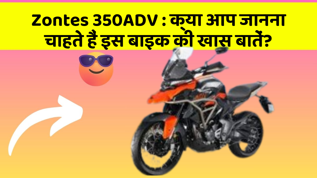 Zontes 350ADV: क्या आप जानना चाहते हैं इस बाइक की खास बातें?