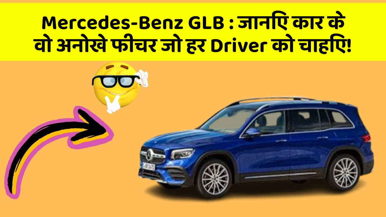 Mercedes-Benz GLB: जानिए कार के वो अनोखे फीचर जो हर Driver को चाहिए!