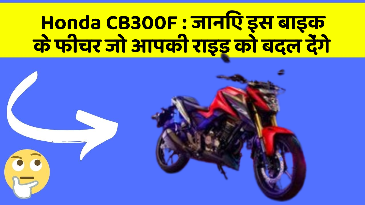 Honda CB300F: जानिए इस बाइक के फीचर जो आपकी राइड को बदल देंगे