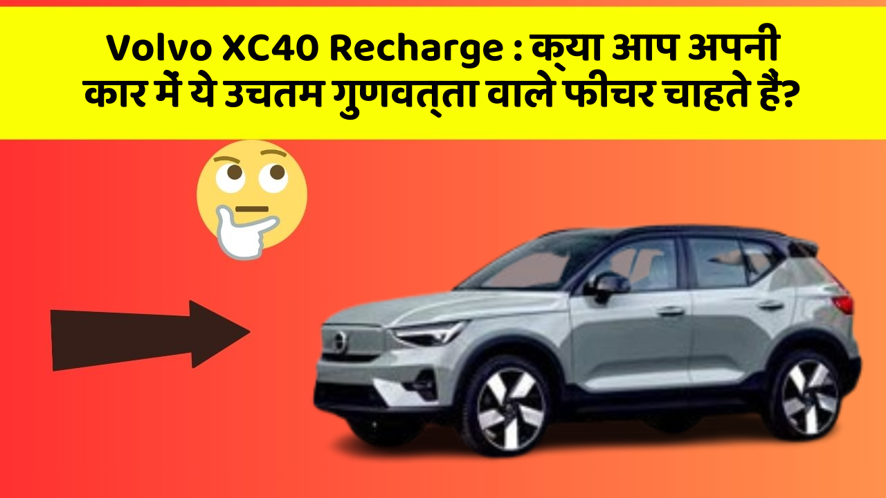 Volvo XC40 Recharge: क्या आप अपनी कार में ये उचतम गुणवत्ता वाले फीचर चाहते हैं?