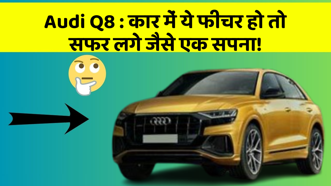 Audi Q8: कार में ये फीचर हो तो सफर लगे जैसे एक सपना!
