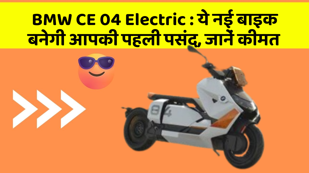 BMW CE 04 Electric : ये नई बाइक बनेगी आपकी पहली पसंद, जानें कीमत