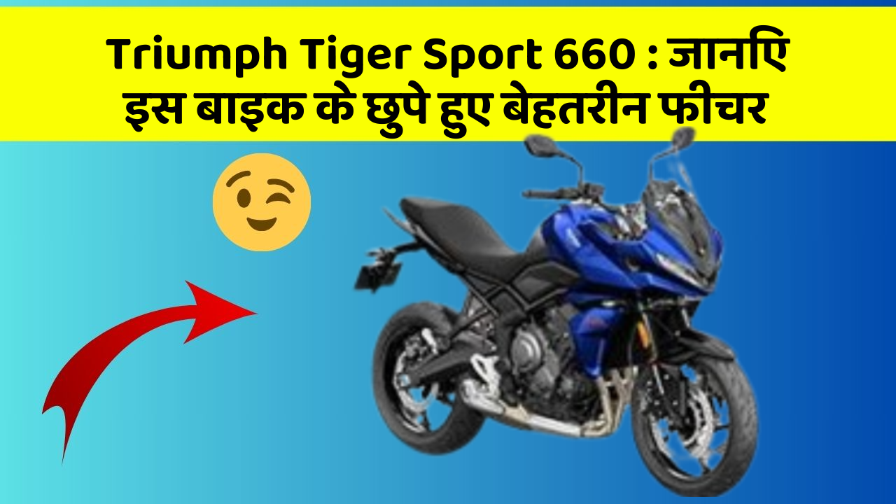Triumph Tiger Sport 660: जानिए इस बाइक के छुपे हुए बेहतरीन फीचर