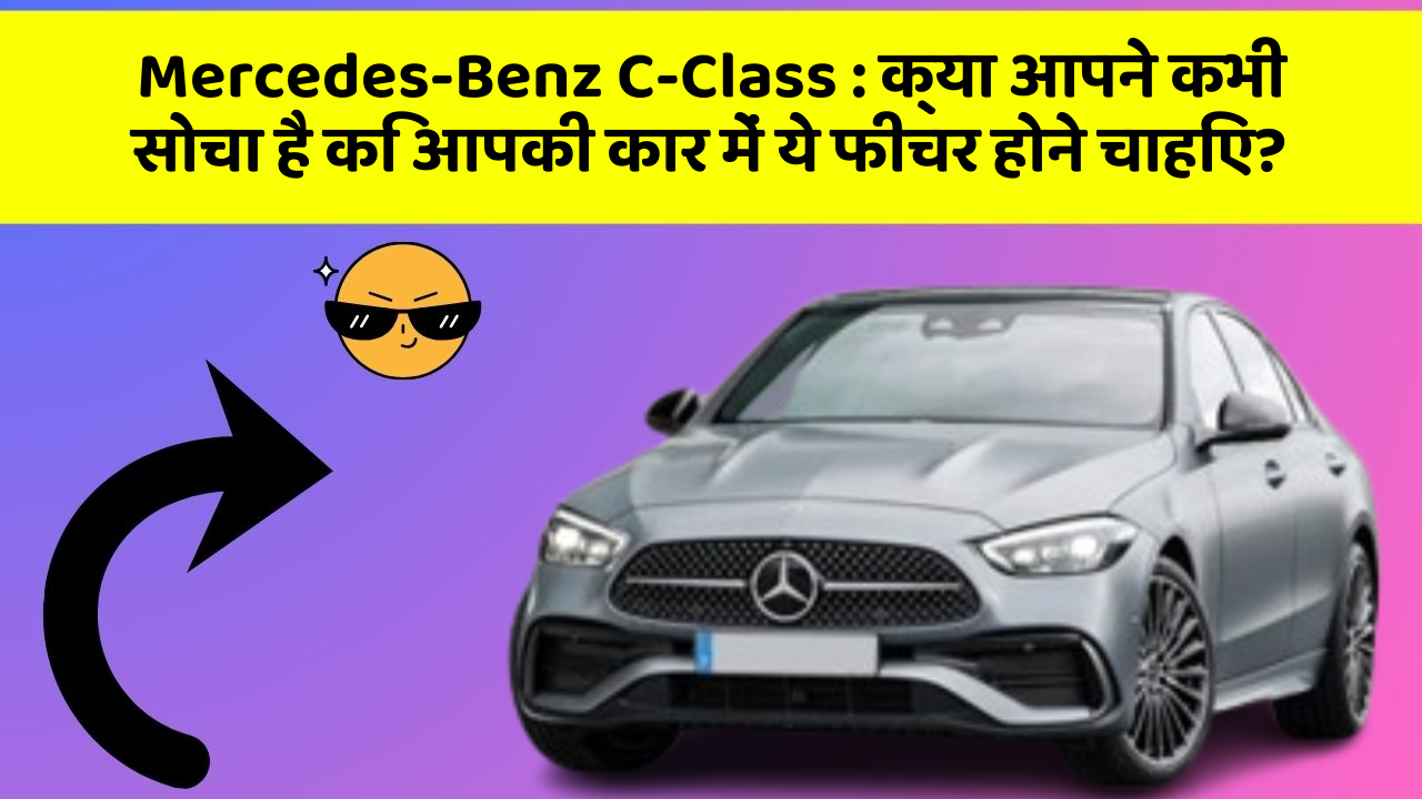 Mercedes-Benz C-Class: क्या आपने कभी सोचा है कि आपकी कार में ये फीचर होने चाहिए?