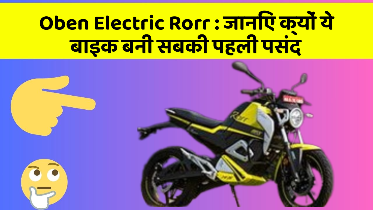 Oben Electric Rorr: जानिए क्यों ये बाइक बनी सबकी पहली पसंद