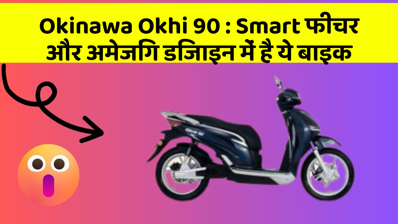 Okinawa Okhi 90 : Smart फीचर और अमेजिंग डिजाइन में है ये बाइक