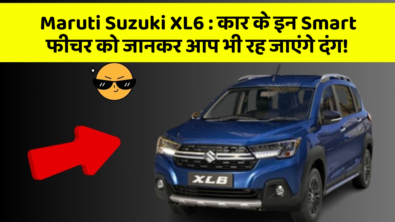 Maruti Suzuki XL6: कार के इन Smart फीचर को जानकर आप भी रह जाएंगे दंग!