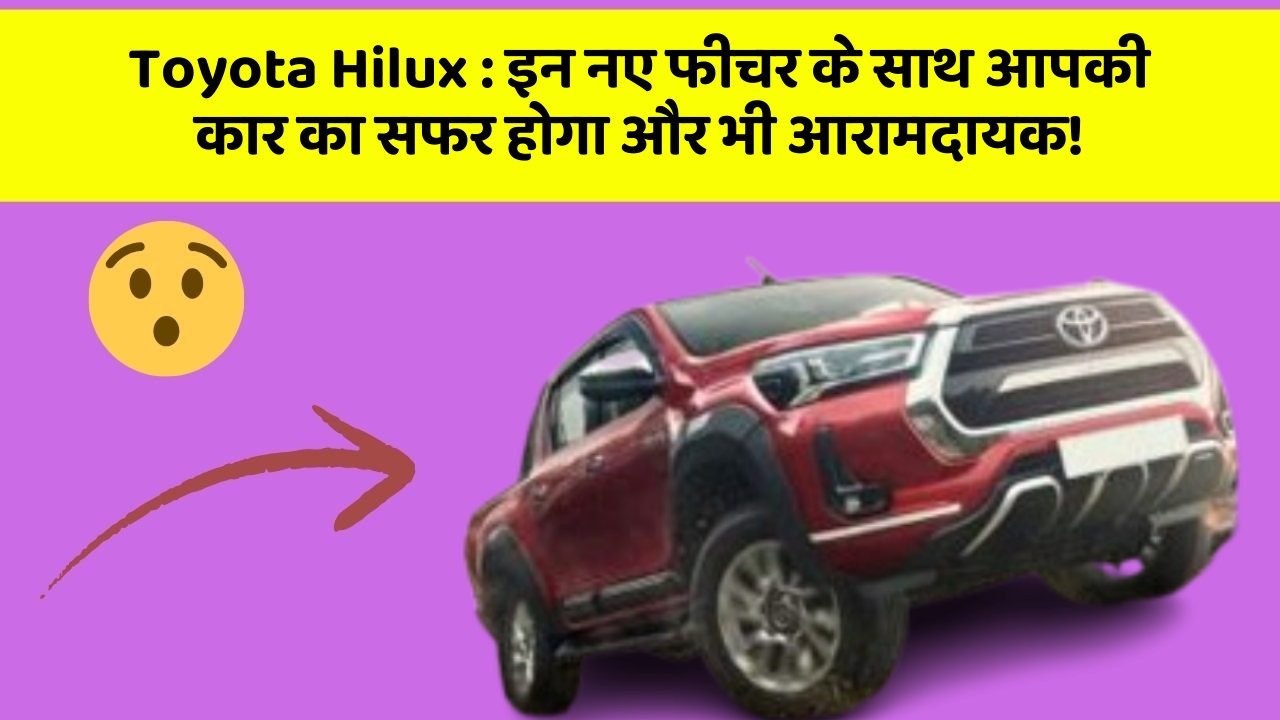 Toyota Hilux : इन नए फीचर के साथ आपकी कार का सफर होगा और भी आरामदायक!
