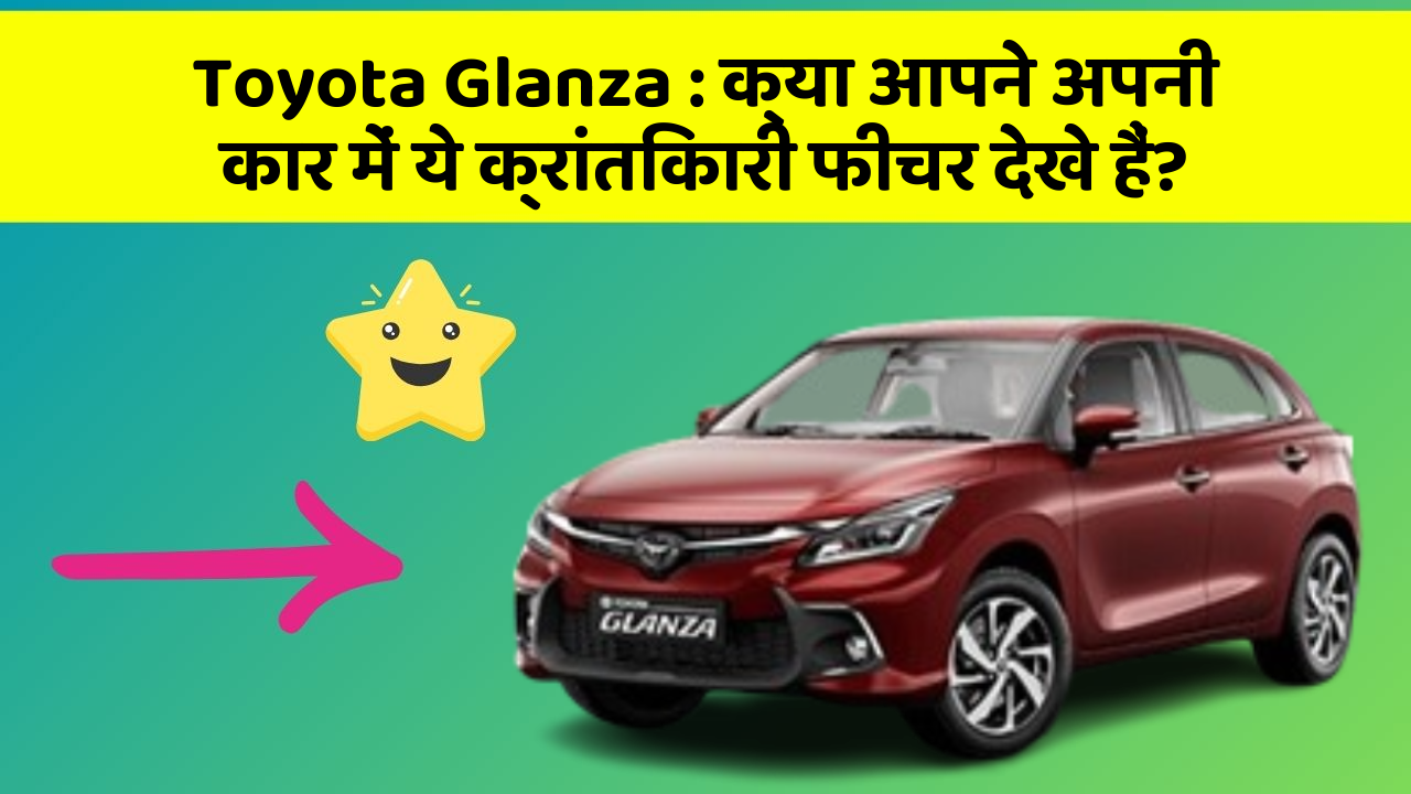 Toyota Glanza : क्या आपने अपनी कार में ये क्रांतिकारी फीचर देखे हैं?