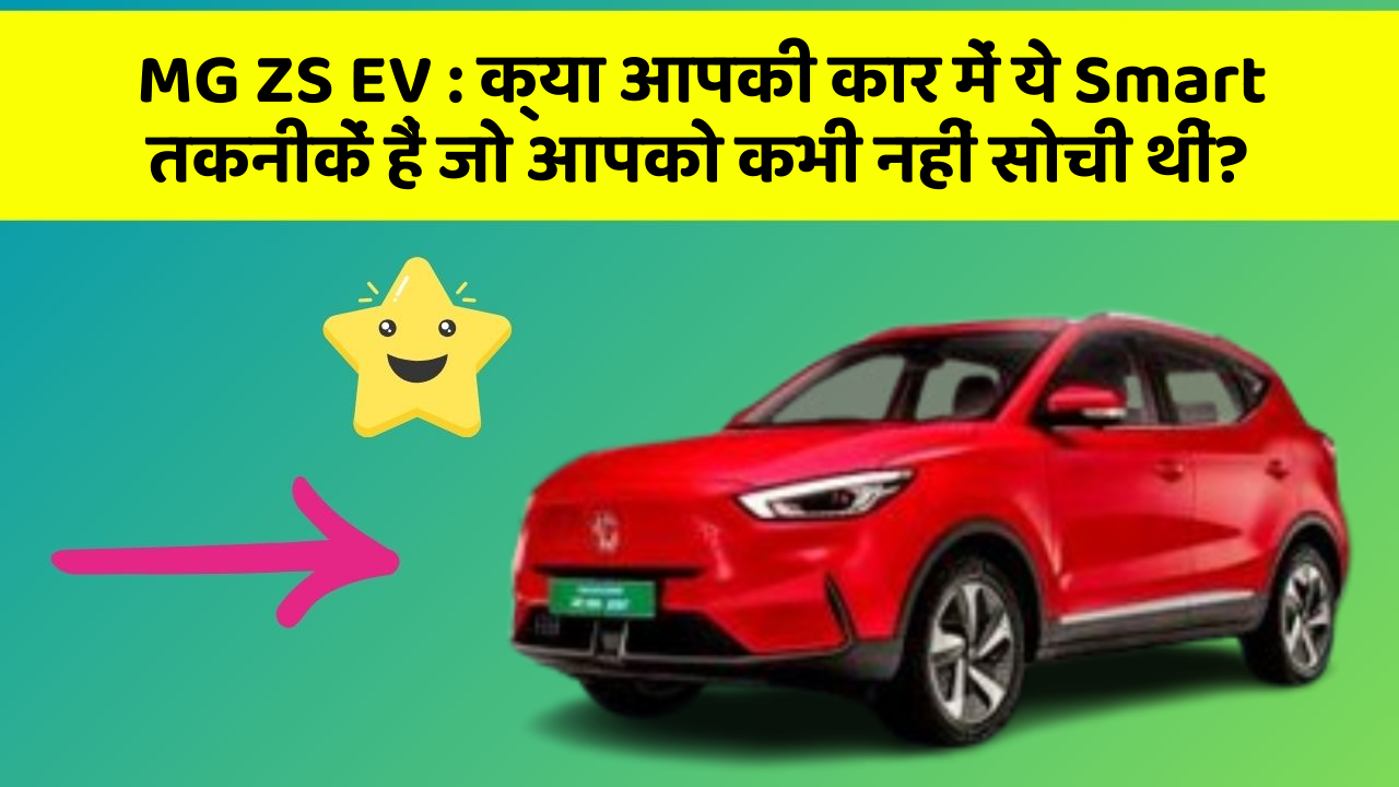 MG ZS EV: क्या आपकी कार में ये Smart तकनीकें हैं जो आपको कभी नहीं सोची थीं?