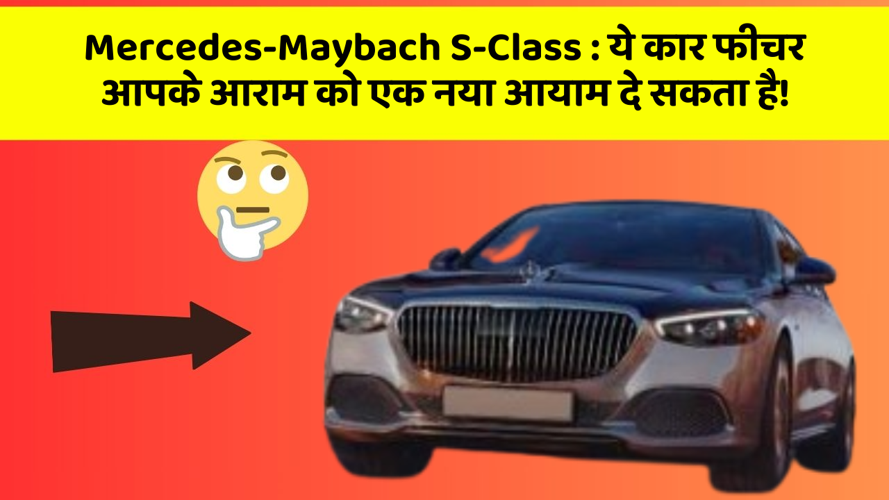 Mercedes-Maybach S-Class: ये कार फीचर आपके आराम को एक नया आयाम दे सकता है!