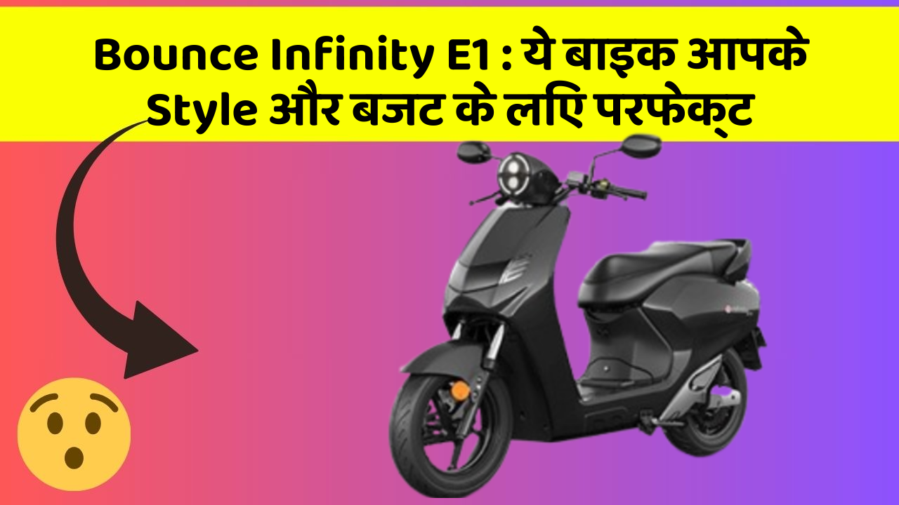 Bounce Infinity E1 : ये बाइक आपके Style और बजट के लिए परफेक्ट