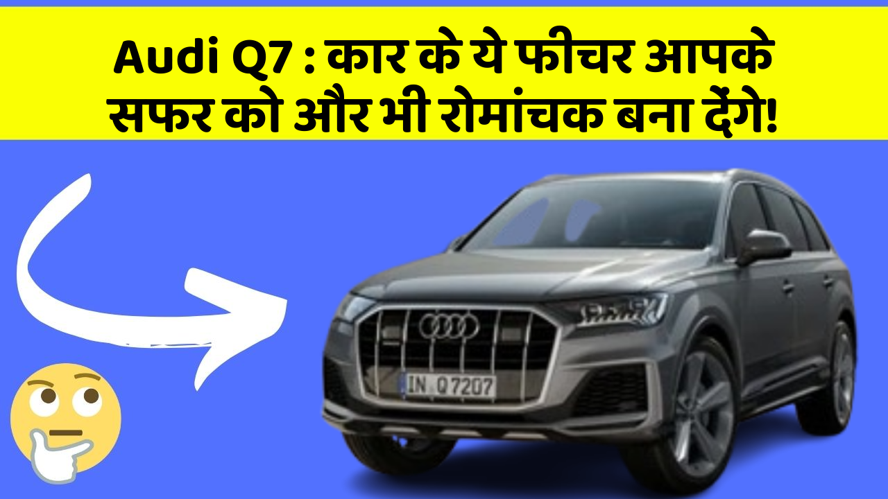Audi Q7: कार के ये फीचर आपके सफर को और भी रोमांचक बना देंगे!