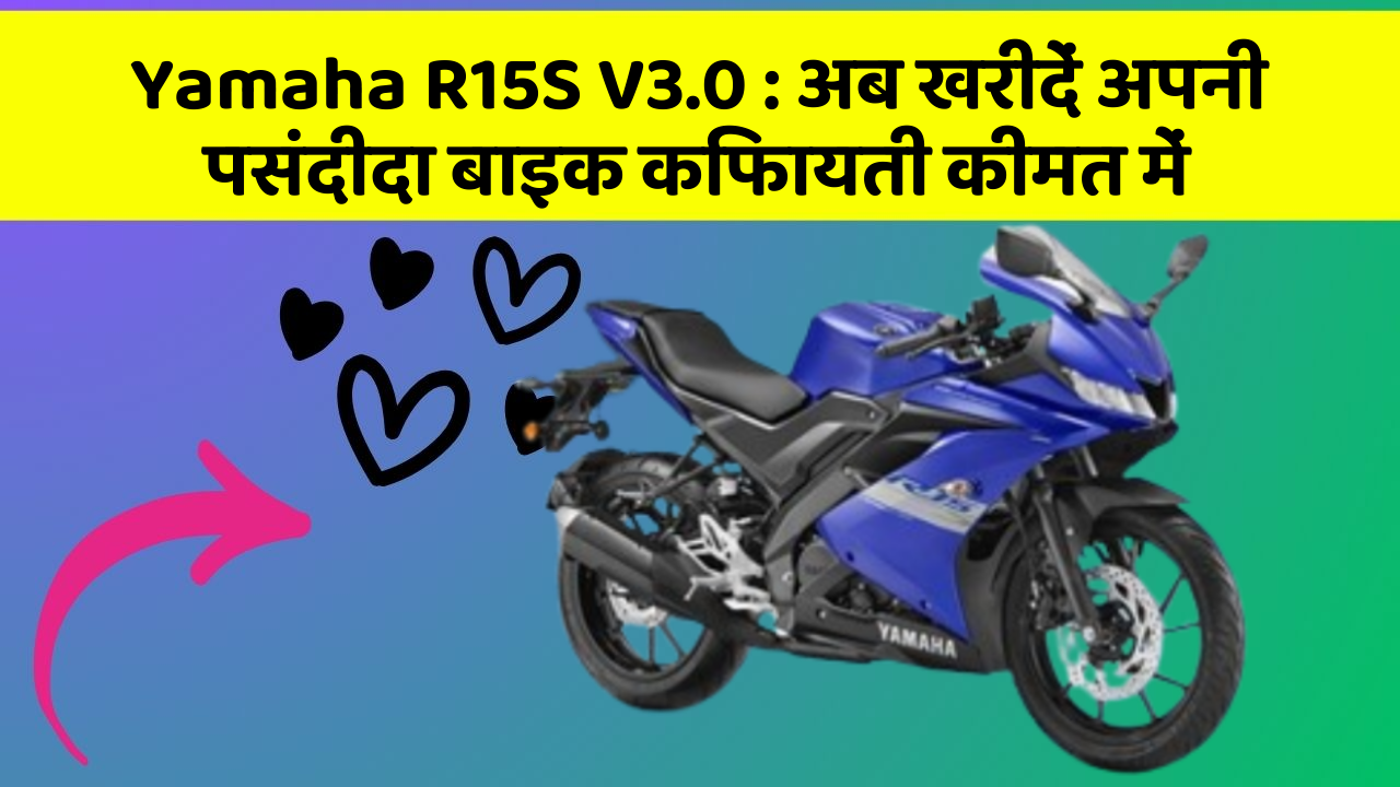 Yamaha R15S V3.0 : अब खरीदें अपनी पसंदीदा बाइक किफायती कीमत में