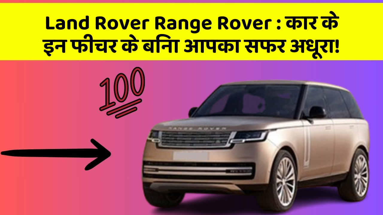 Land Rover Range Rover:कार के इन फीचर के बिना आपका सफर अधूरा!