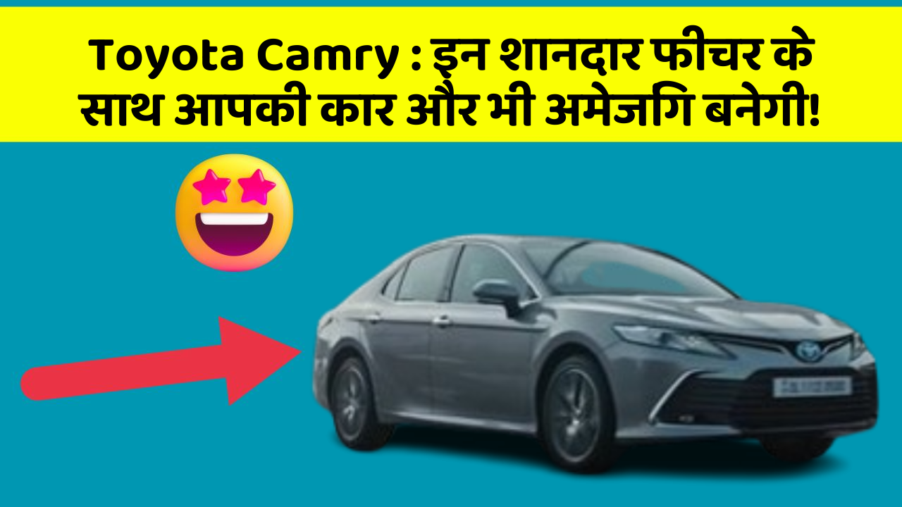 Toyota Camry : इन शानदार फीचर के साथ आपकी कार और भी अमेजिंग बनेगी!