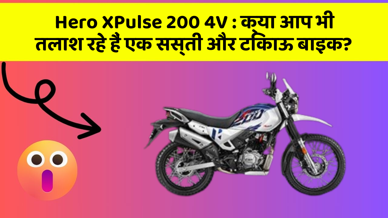 Hero XPulse 200 4V : क्या आप भी तलाश रहे हैं एक सस्ती और टिकाऊ बाइक?