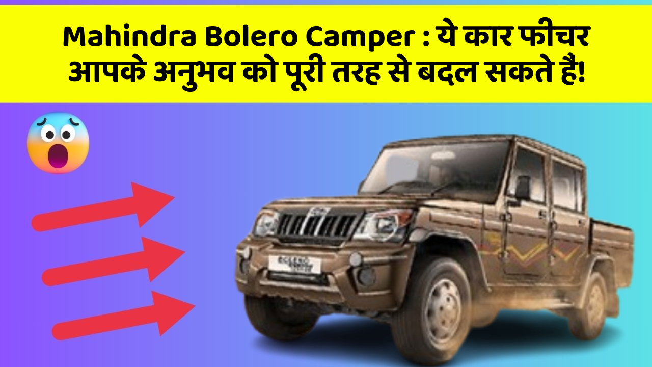 Mahindra Bolero Camper: ये कार फीचर आपके अनुभव को पूरी तरह से बदल सकते हैं!