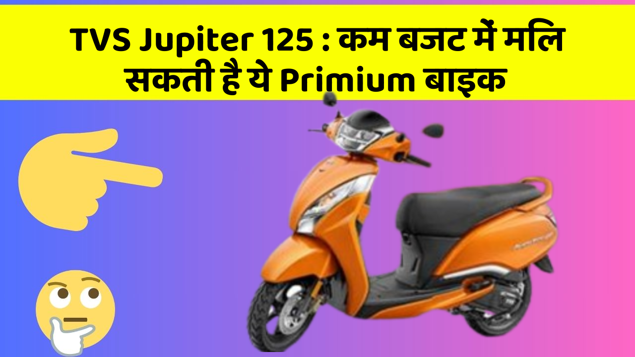 TVS Jupiter 125 : कम बजट में मिल सकती है ये Primium बाइक