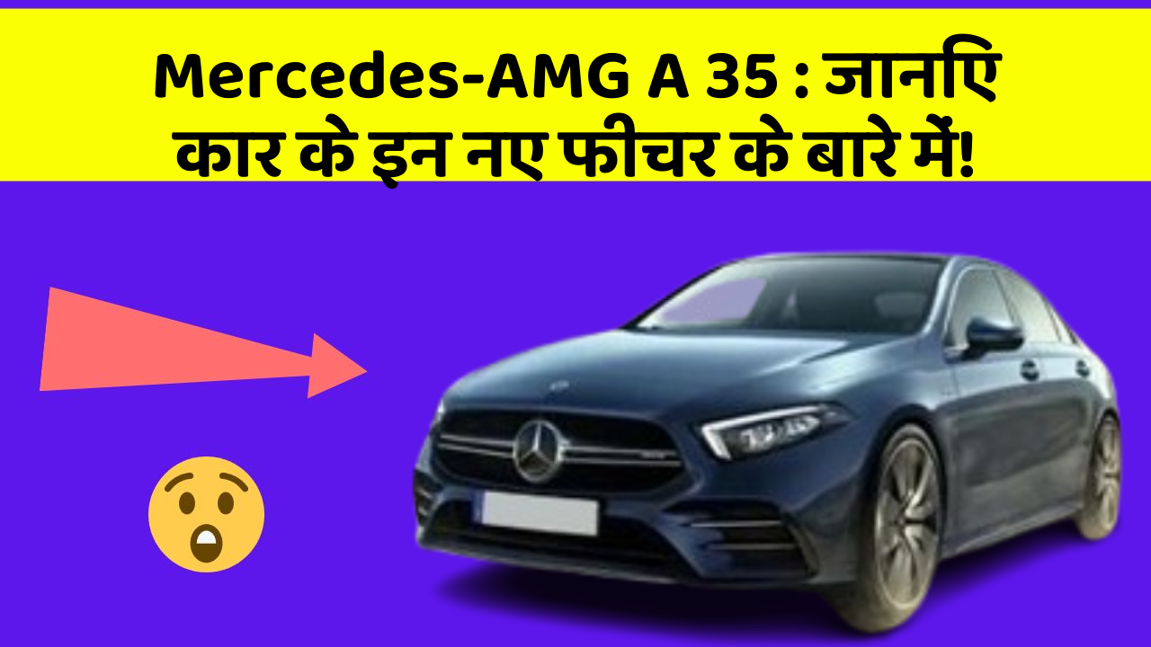 Mercedes-AMG A 35: जानिए कार के इन नए फीचर के बारे में!