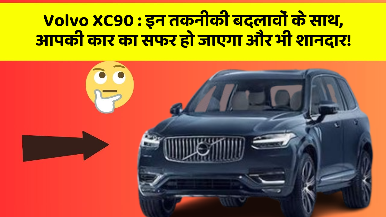 Volvo XC90: इन तकनीकी बदलावों के साथ, आपकी कार का सफर हो जाएगा और भी शानदार!