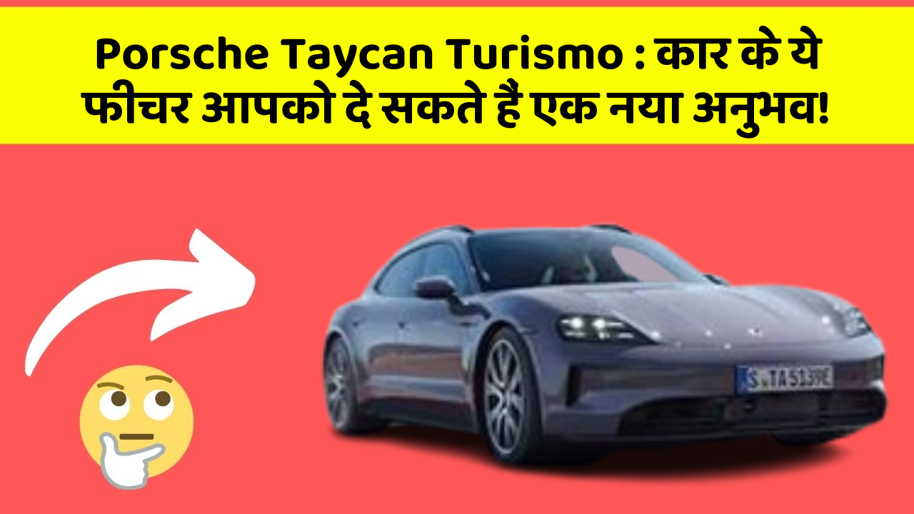Porsche Taycan Turismo:कार के ये फीचर आपको दे सकते हैं एक नया अनुभव!