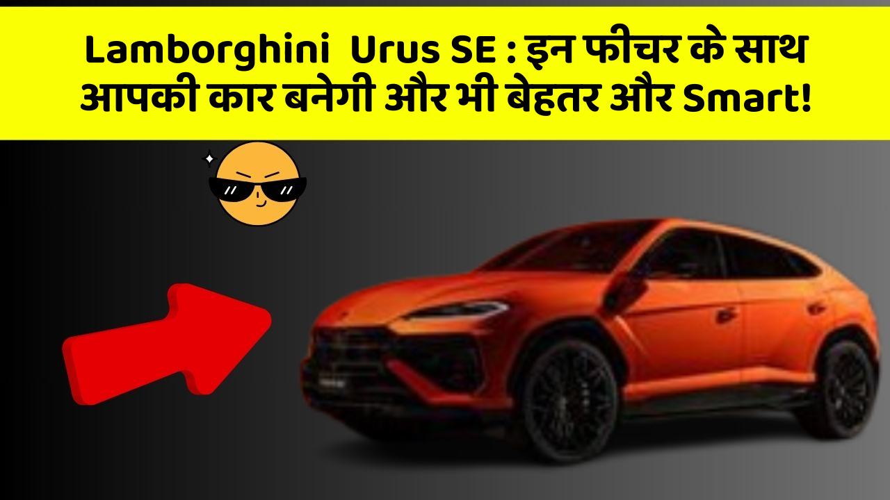 Lamborghini  Urus SE: इन फीचर के साथ आपकी कार बनेगी और भी बेहतर और Smart!