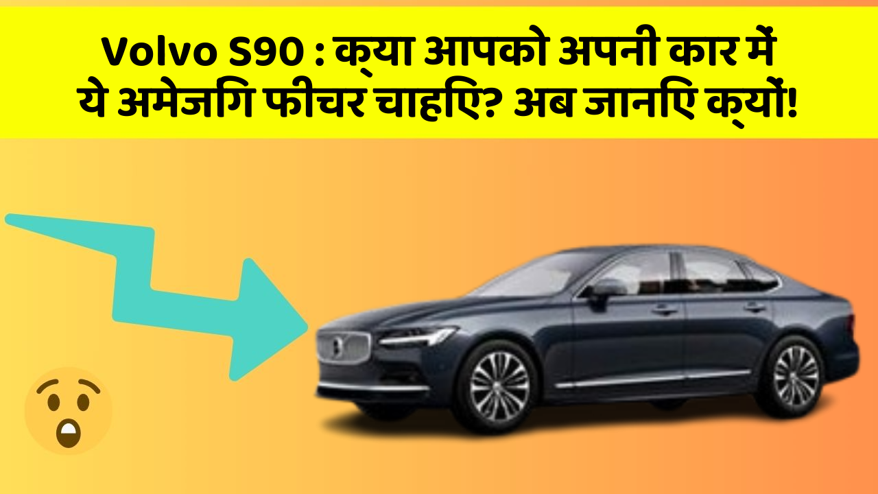 Volvo S90 : क्या आपको अपनी कार में ये अमेजिंग फीचर चाहिए? अब जानिए क्यों!