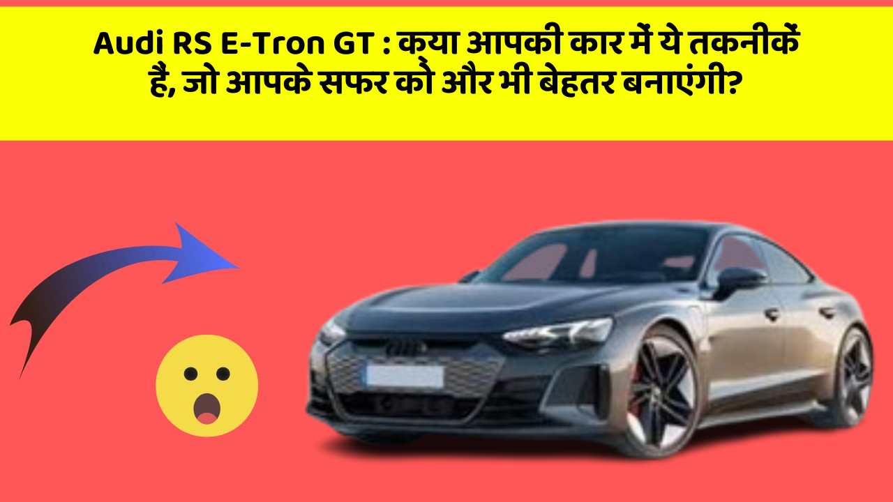 Audi RS E-Tron GT : क्या आपकी कार में ये तकनीकें हैं, जो आपके सफर को और भी बेहतर बनाएंगी?