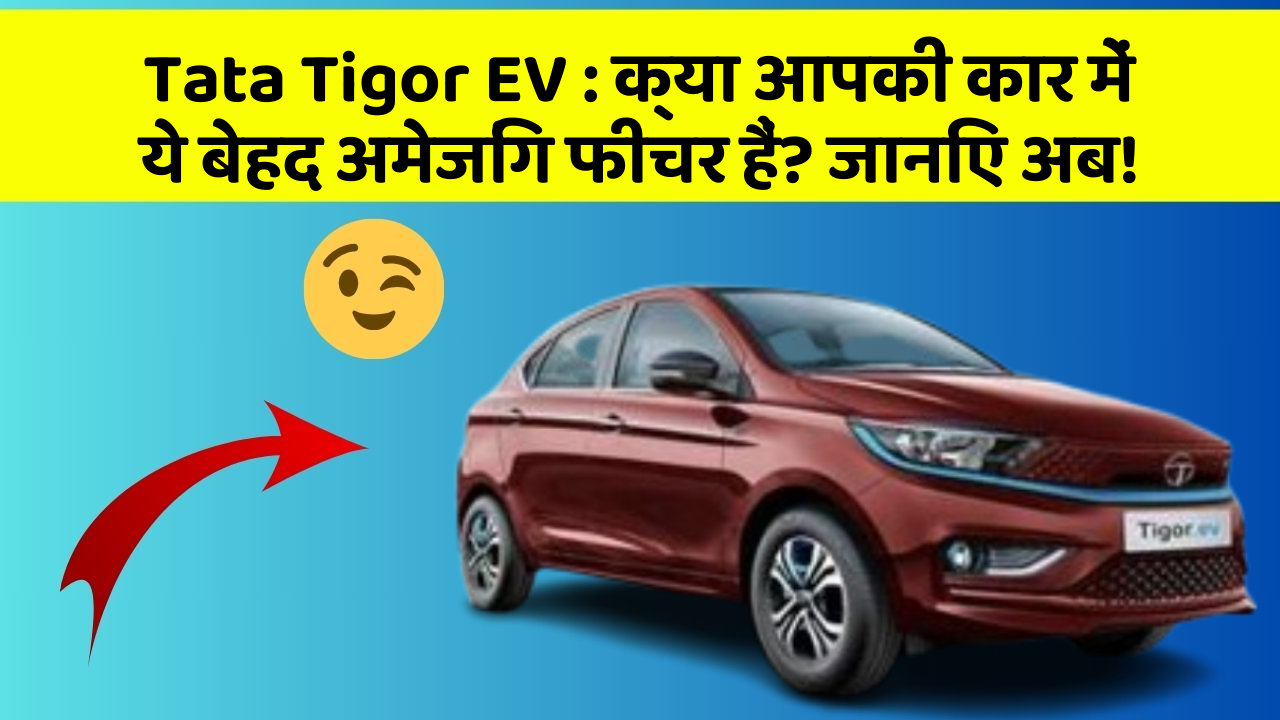 Tata Tigor EV: क्या आपकी कार में ये बेहद अमेजिंग फीचर हैं? जानिए अब!