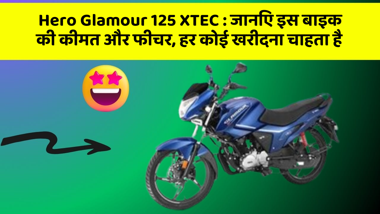 Hero Glamour 125 XTEC: जानिए इस बाइक की कीमत और फीचर, हर कोई खरीदना चाहता है