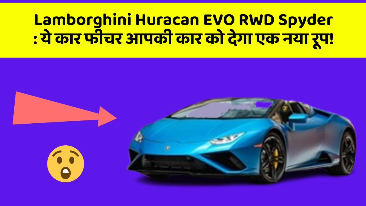 Lamborghini Huracan EVO RWD Spyder: ये कार फीचर आपकी कार को देगा एक नया रूप!