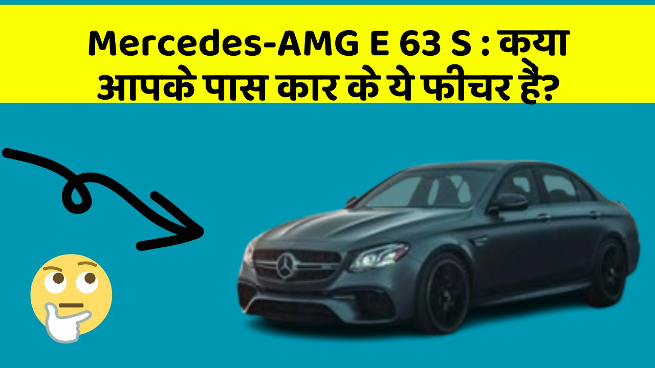 Mercedes-AMG E 63 S : क्या आपके पास कार के ये फीचर हैं?