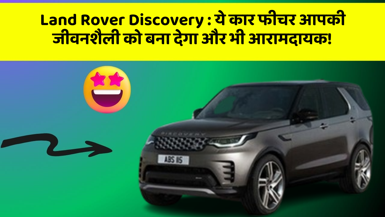 Land Rover Discovery: ये कार फीचर आपकी जीवनशैली को बना देगा और भी आरामदायक!