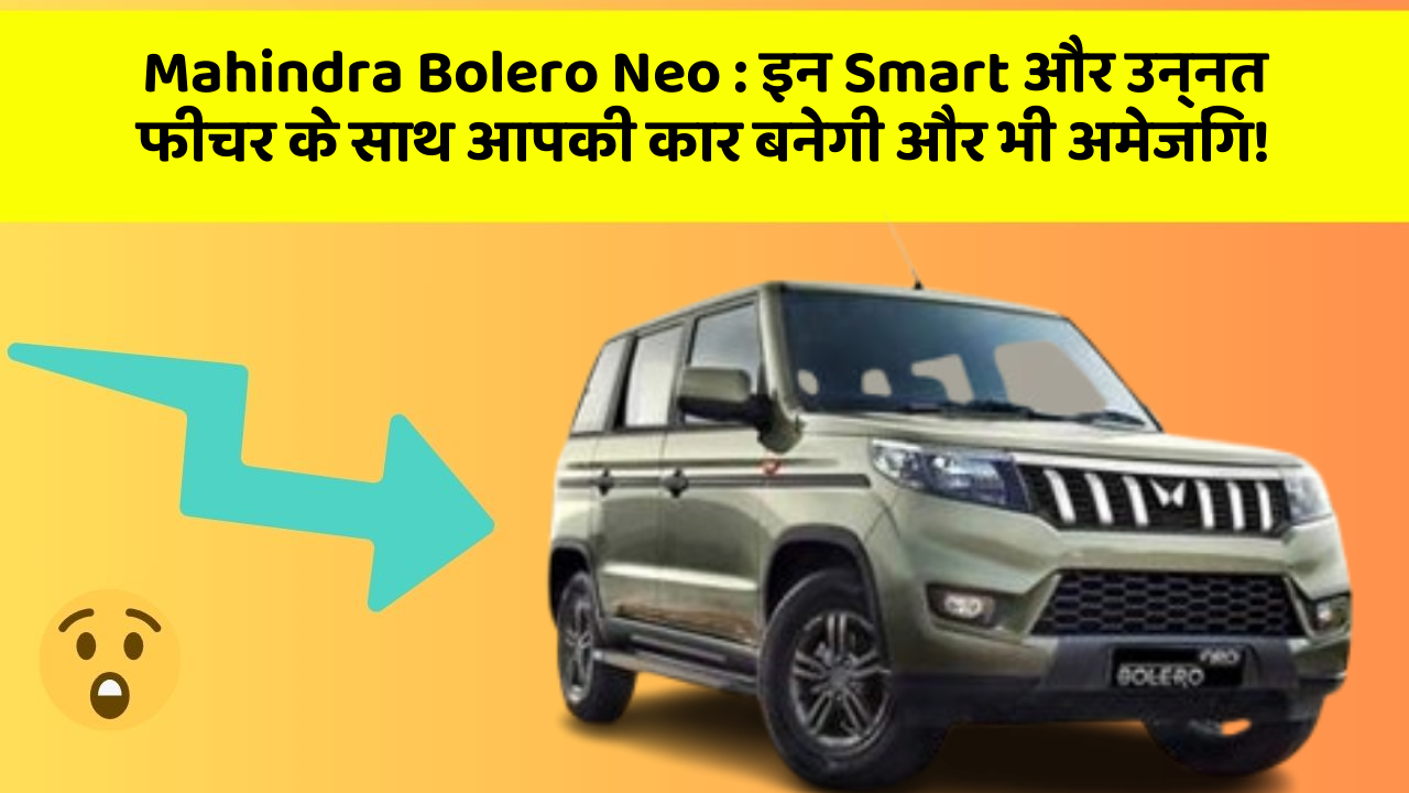 Mahindra Bolero Neo : इन Smart और उन्नत फीचर के साथ आपकी कार बनेगी और भी अमेजिंग!