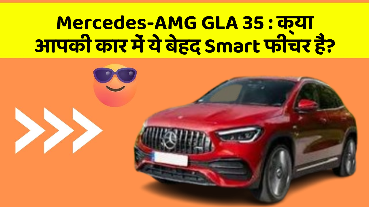 Mercedes-AMG GLA 35 : क्या आपकी कार में ये बेहद Smart फीचर हैं?