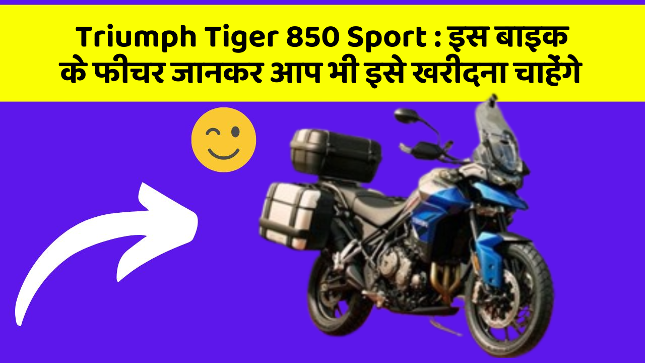 Triumph Tiger 850 Sport : इस बाइक के फीचर जानकर आप भी इसे खरीदना चाहेंगे