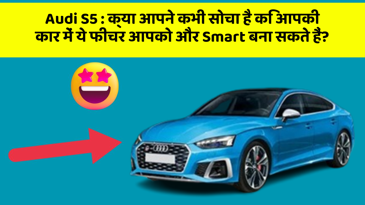 Audi S5: क्या आपने कभी सोचा है कि आपकी कार में ये फीचर आपको और Smart बना सकते हैं?