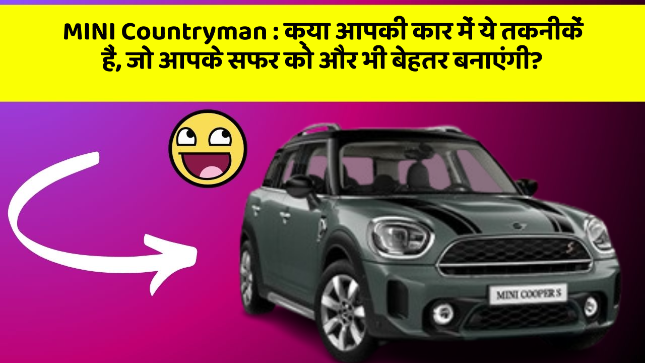 MINI Countryman: क्या आपकी कार में ये तकनीकें हैं, जो आपके सफर को और भी बेहतर बनाएंगी?
