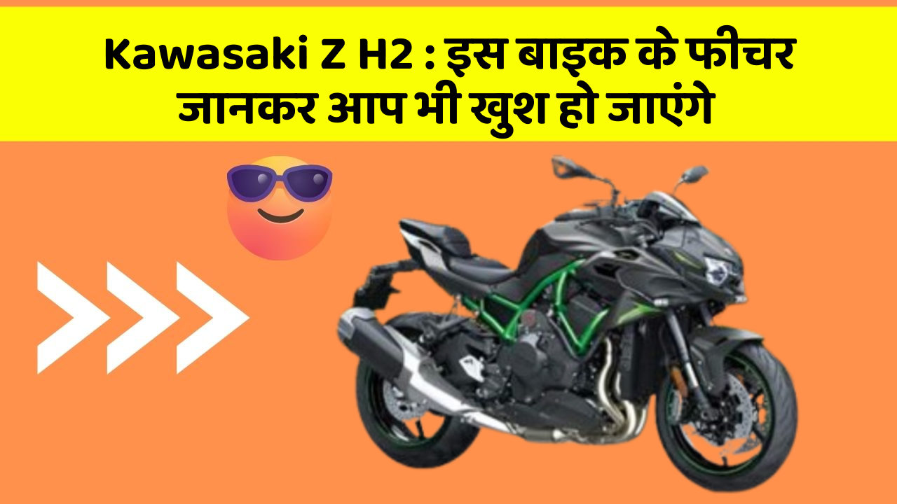 Kawasaki Z H2: इस बाइक के फीचर जानकर आप भी खुश हो जाएंगे