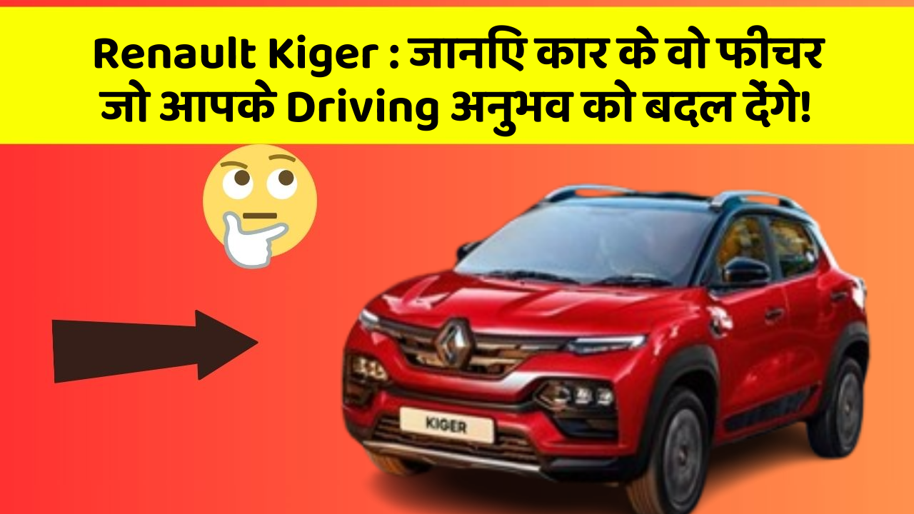 Renault Kiger: जानिए कार के वो फीचर जो आपके Driving अनुभव को बदल देंगे!