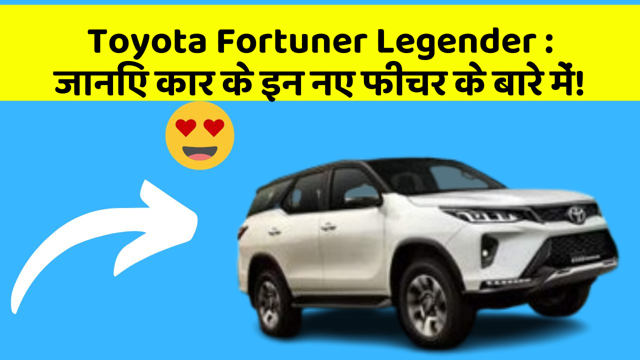 Toyota Fortuner Legender : जानिए कार के इन नए फीचर के बारे में!