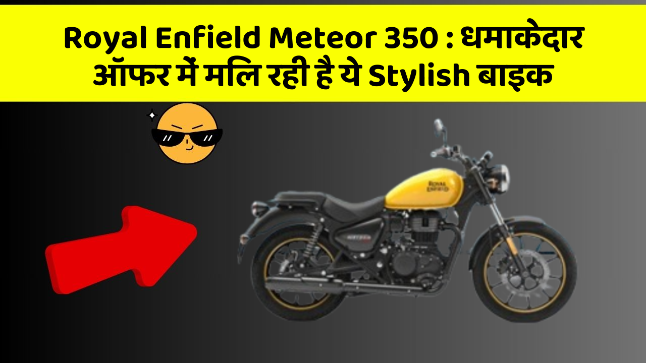Royal Enfield Meteor 350: धमाकेदार ऑफर में मिल रही है ये Stylish बाइक