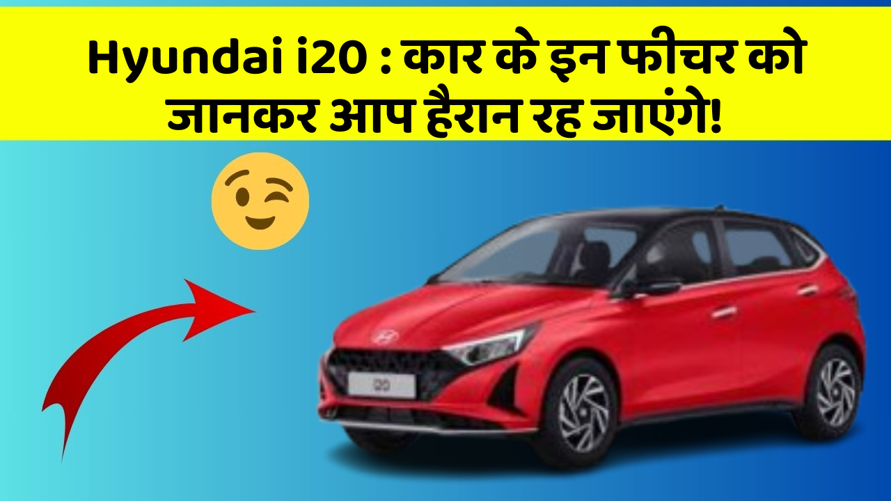 Hyundai i20 : कार के इन फीचर को जानकर आप हैरान रह जाएंगे!