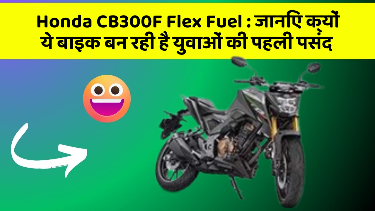Honda CB300F Flex Fuel : जानिए क्यों ये बाइक बन रही है युवाओं की पहली पसंद