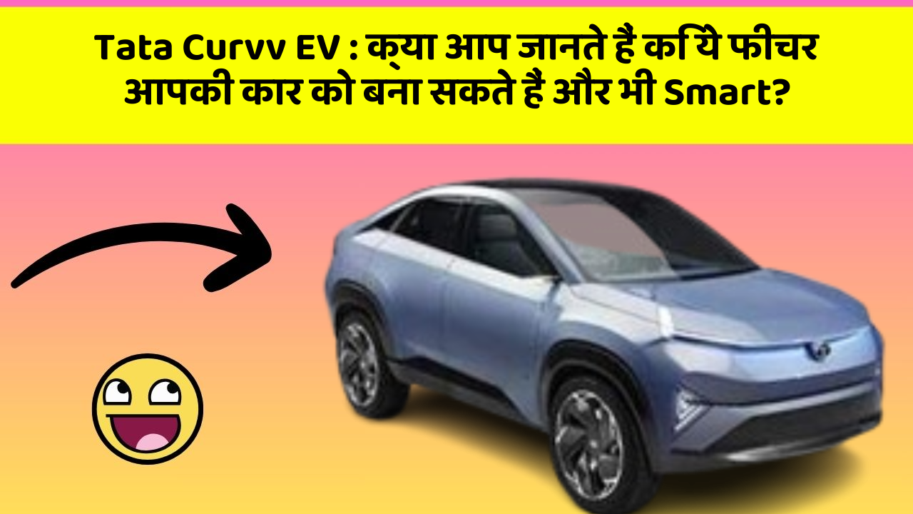Tata Curvv EV : क्या आप जानते हैं कि ये फीचर आपकी कार को बना सकते हैं और भी Smart?