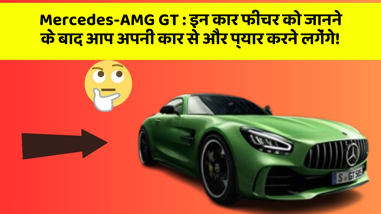 Mercedes-AMG GT: इन कार फीचर को जानने के बाद आप अपनी कार से और प्यार करने लगेंगे!